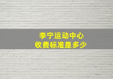 李宁运动中心收费标准是多少