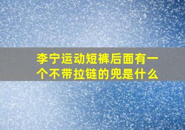 李宁运动短裤后面有一个不带拉链的兜是什么