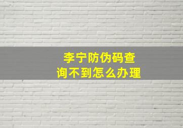 李宁防伪码查询不到怎么办理