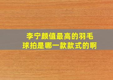 李宁颜值最高的羽毛球拍是哪一款款式的啊