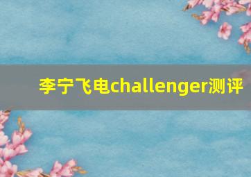 李宁飞电challenger测评