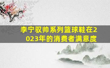 李宁驭帅系列篮球鞋在2023年的消费者满意度