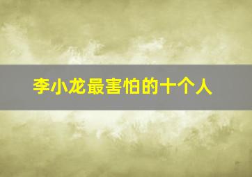 李小龙最害怕的十个人