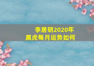 李居明2020年属虎每月运势如何