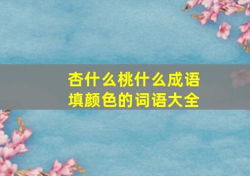 杏什么桃什么成语填颜色的词语大全