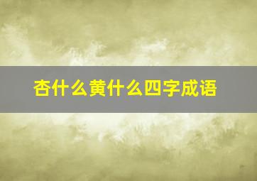 杏什么黄什么四字成语