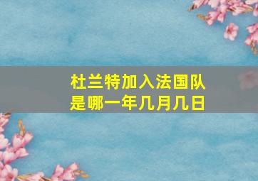 杜兰特加入法国队是哪一年几月几日