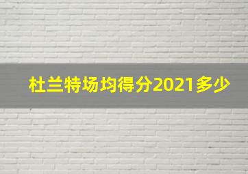 杜兰特场均得分2021多少