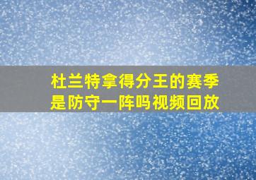 杜兰特拿得分王的赛季是防守一阵吗视频回放