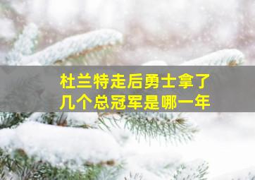 杜兰特走后勇士拿了几个总冠军是哪一年