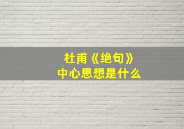 杜甫《绝句》中心思想是什么