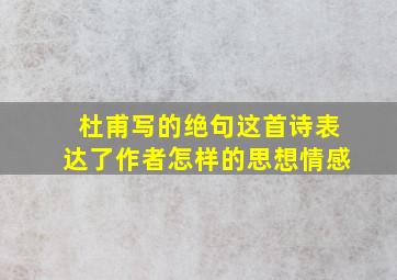 杜甫写的绝句这首诗表达了作者怎样的思想情感