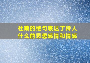 杜甫的绝句表达了诗人什么的思想感情和情感