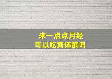 来一点点月经可以吃黄体酮吗