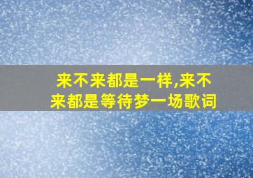 来不来都是一样,来不来都是等待梦一场歌词