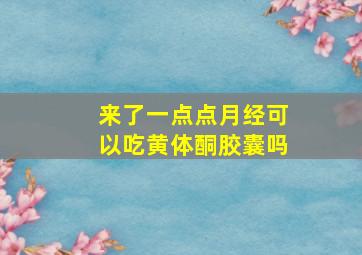 来了一点点月经可以吃黄体酮胶囊吗