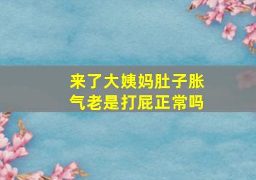 来了大姨妈肚子胀气老是打屁正常吗