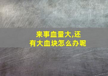 来事血量大,还有大血块怎么办呢