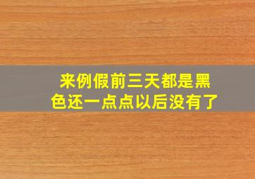 来例假前三天都是黑色还一点点以后没有了