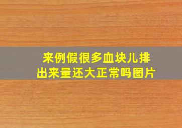 来例假很多血块儿排出来量还大正常吗图片