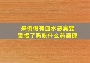 来例假有血水恶臭要警惕了吗吃什么药调理