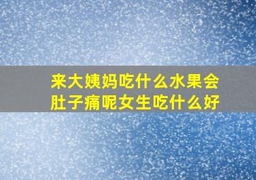 来大姨妈吃什么水果会肚子痛呢女生吃什么好