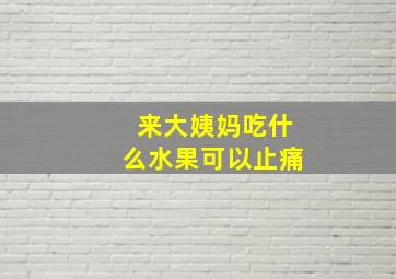 来大姨妈吃什么水果可以止痛