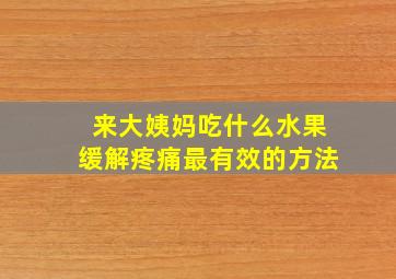 来大姨妈吃什么水果缓解疼痛最有效的方法