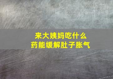 来大姨妈吃什么药能缓解肚子胀气