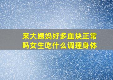 来大姨妈好多血块正常吗女生吃什么调理身体