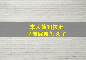 来大姨妈拉肚子放屁是怎么了