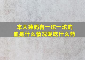 来大姨妈有一坨一坨的血是什么情况呢吃什么药