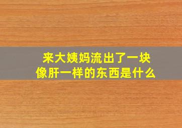 来大姨妈流出了一块像肝一样的东西是什么