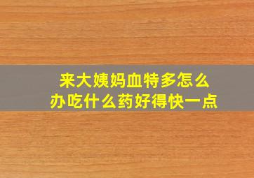 来大姨妈血特多怎么办吃什么药好得快一点