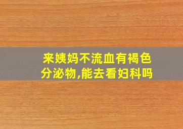 来姨妈不流血有褐色分泌物,能去看妇科吗