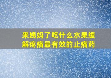 来姨妈了吃什么水果缓解疼痛最有效的止痛药