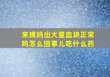 来姨妈出大量血块正常吗怎么回事儿吃什么药