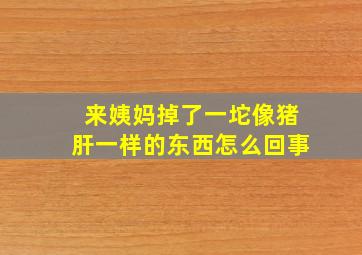 来姨妈掉了一坨像猪肝一样的东西怎么回事