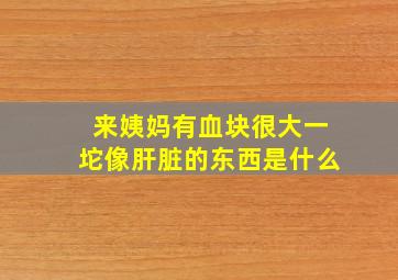 来姨妈有血块很大一坨像肝脏的东西是什么