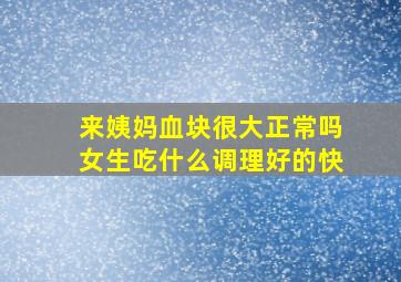 来姨妈血块很大正常吗女生吃什么调理好的快