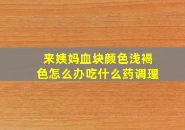 来姨妈血块颜色浅褐色怎么办吃什么药调理