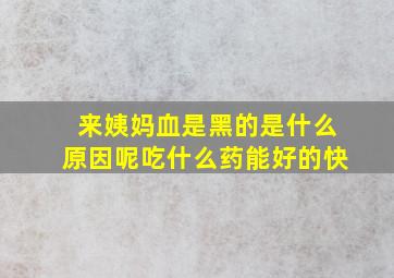 来姨妈血是黑的是什么原因呢吃什么药能好的快