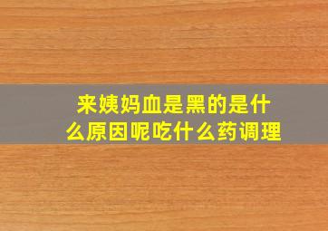 来姨妈血是黑的是什么原因呢吃什么药调理