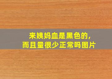 来姨妈血是黑色的,而且量很少正常吗图片