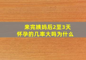 来完姨妈后2至3天怀孕的几率大吗为什么