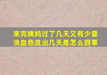 来完姨妈过了几天又有少量淡血色流出几天是怎么回事