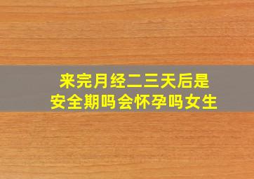 来完月经二三天后是安全期吗会怀孕吗女生