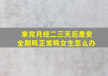 来完月经二三天后是安全期吗正常吗女生怎么办