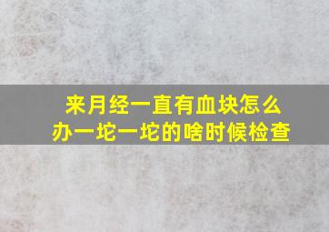 来月经一直有血块怎么办一坨一坨的啥时候检查