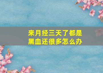 来月经三天了都是黑血还很多怎么办